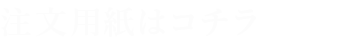 注文用紙はコチラ